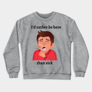 I'd rather be here than sick Crewneck Sweatshirt